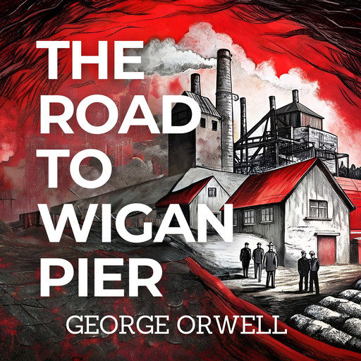 The Road to Wigan PIer, George Orwell