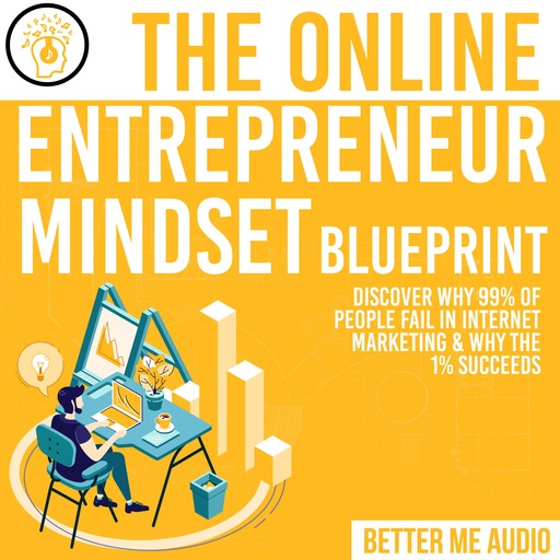 The Online Entrepreneur Mindset Blueprint: Discover Why 99% of People Fail in Internet Marketing & Why The 1% Succeeds, Better Me Audio