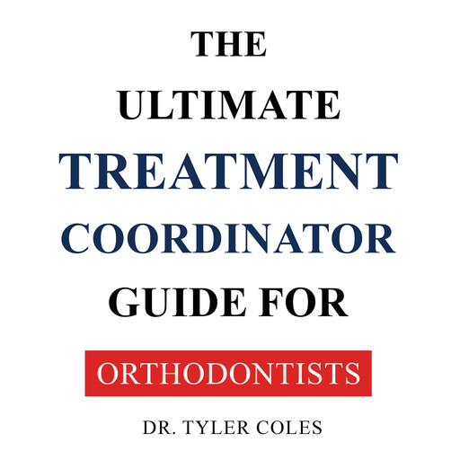 The Ultimate Treatment Coordinator Guide For Orthodontists, Tyler Coles