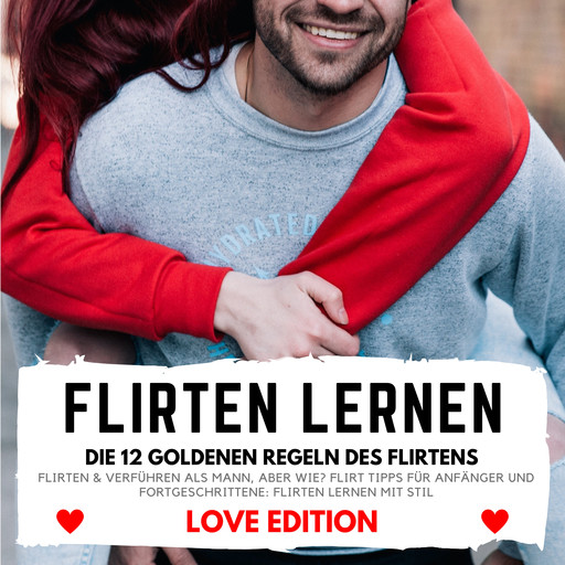 FLIRTEN LERNEN Love Edition - DIE 12 GOLDENEN REGELN DES FLIRTENS, Florian Höper