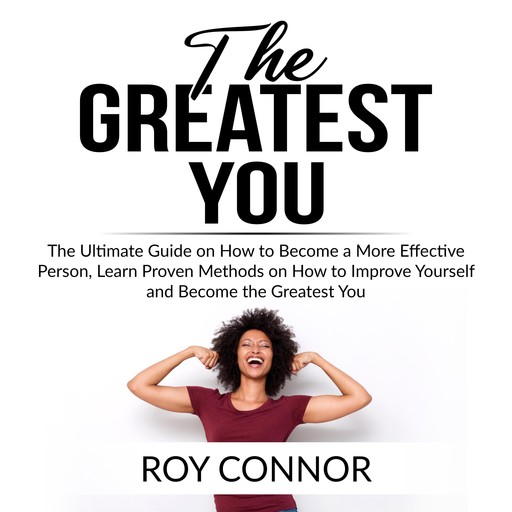 The Greatest You: The Ultimate Guide on How to Become a More Effective Person, Learn Proven Methods on How to Improve Yourself and Become the Greatest You, Roy Connor