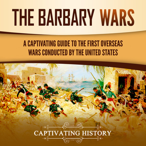 The Barbary Wars: A Captivating Guide to the First Overseas Wars Conducted by the United States, Captivating History
