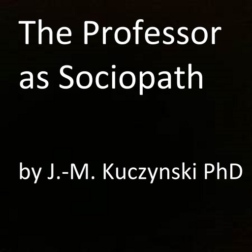 The Professor as Sociopath, JOHN-MICHAEL KUCZYNSKI