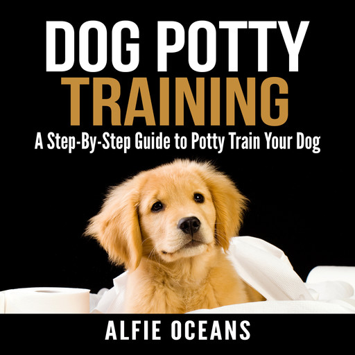 Dog Potty Training: A Step-By-Step Guide to Potty Train Your Dog, Alfie Oceans