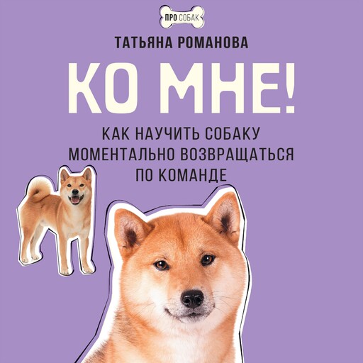 Ко мне! Как научить собаку моментально возвращаться по команде, Татьяна Романова
