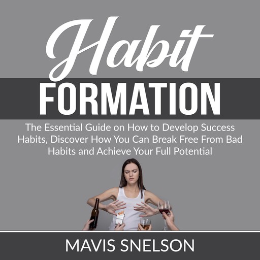 Habit Formation: The Ultimate Guide on How to Develop Good Habits for Success, Learn How to Quit Bad Habits and Develop Good Ones In All Areas of Your Life, Mavis Snelson