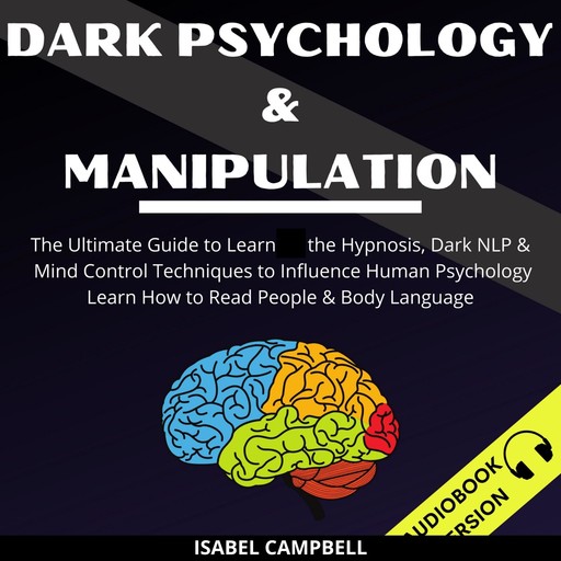 Dark Psychology And Manipulation: The Ultimate Guide To Learn The Hypnosis, Dark Nlp & Mind Control Techniques To Influence Human Psychology. Learn How To Read People & Body Language, Isabel Campbell