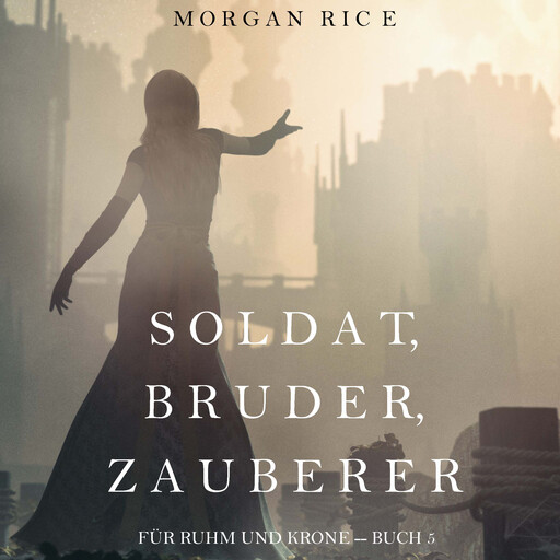 Soldat, Bruder, Zauberer (Für Ruhm und Krone – Buch 5), Morgan Rice