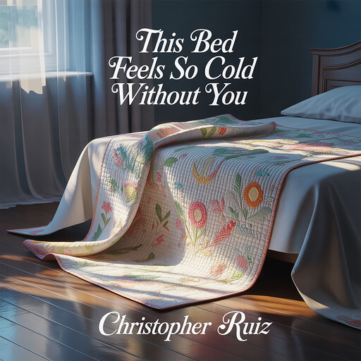 This bed feels so cold without you, Christopher Ruiz