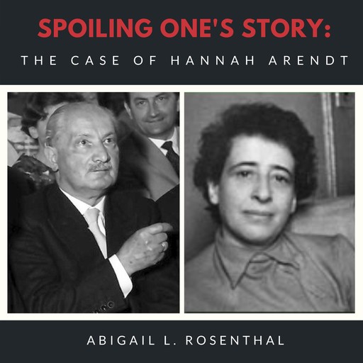 Spoiling One’s Story: The Case of Hannah Arendt, Abigail L. Rosenthal