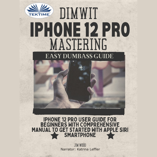 Dimwit IPhone 12 Pro Mastering-IPhone 12 Pro User Guide For Beginners With Comprehensive Manual To Get Started With Apple Siri Smar, Jim Wood