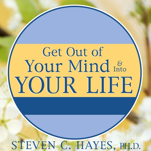 Get Out of Your Mind & Into Your Life, Ph.D., Spencer Smith, Steven Hayes