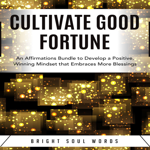 Cultivate Good Fortune: An Affirmations Bundle to Develop a Positive, Winning Mindset that Embraces More Blessings, Bright Soul Words