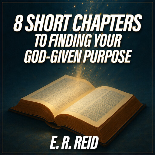 8 Short Chapters to Finding Your God-Given Purpose, E.R. Reid