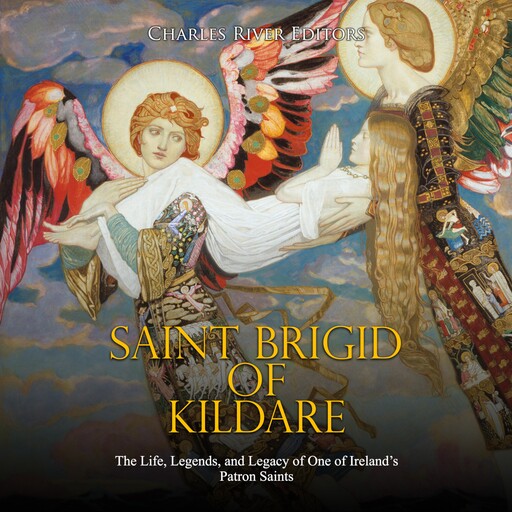 Saint Brigid of Kildare: The Life, Legends, and Legacy of One of Ireland’s Patron Saints, Charles Editors