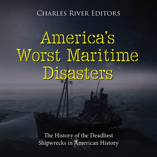 America’s Worst Maritime Disasters: The History of the Deadliest Shipwrecks in American History, Charles Editors