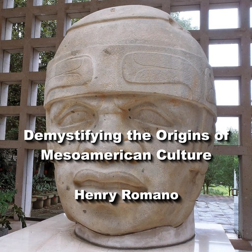 Demystifying the Origins of Mesoamerican Culture, HENRY ROMANO
