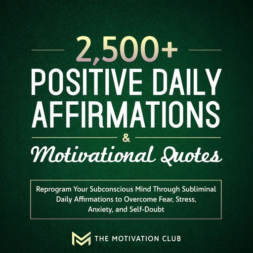 2,500+ Positive Daily Affirmations and Motivational Quotes Reprogram Your Subconscious Mind Through Subliminal Daily Affirmations to Overcome Fear, Stress, Anxiety, and Self-Doubt, The Motivation Club