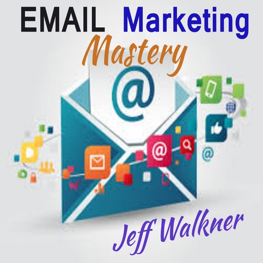 Email Marketing Mastery, Jeff Walkner