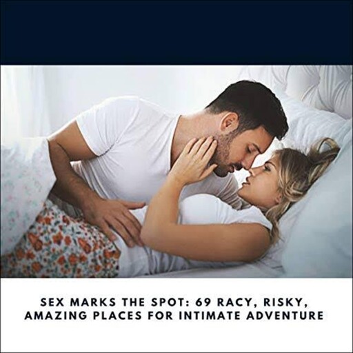 Sex Marks the Spot: 69 Racy, Risky, Amazing Places for Intimate Adventure, Jennifer Hague