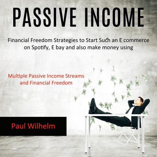 Passive Income: Financial Freedom Strategies to Start Such an E commerce on Spotify, E bay and also make money using (Multiple Passive Income Streams and Financial Freedom), Paul Wilhelm