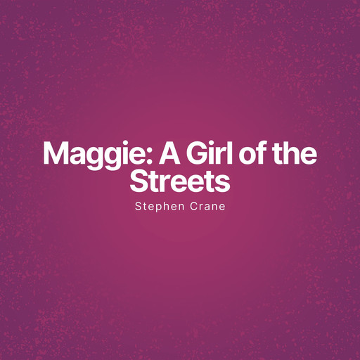 Maggie: A Girl of the Streets (Unabridged), Stephen Crane