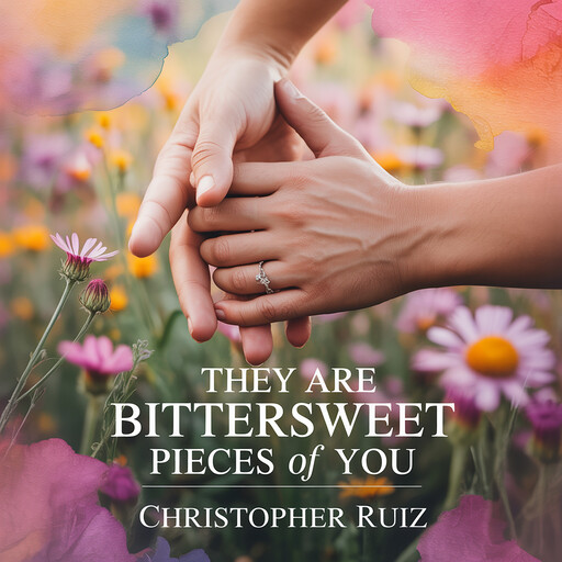 They are bittersweet pieces of you, Christopher Ruiz