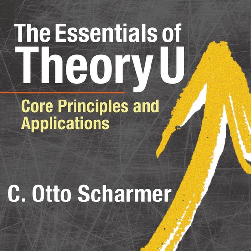 The Essentials of Theory U, C.Otto Scharmer
