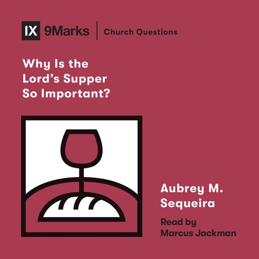 Why Is the Lord's Supper So Important?, Aubrey M. Sequeira