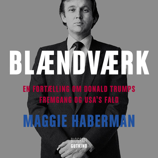 Blændværk – En fortælling om Donald Trumps fremgang og USA’s fald, Maggie Haberman
