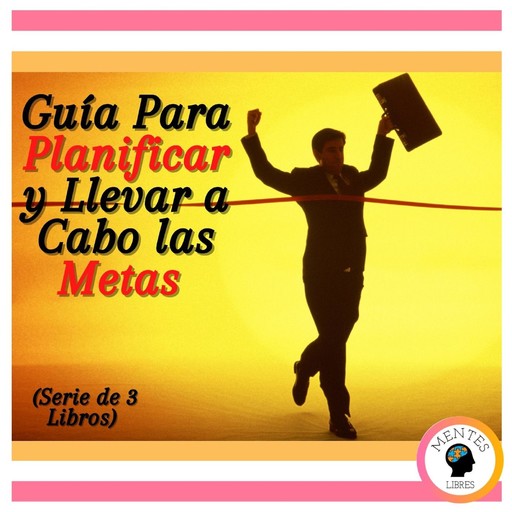 Guía Para Planificar y Llevar a Cabo las Metas (Serie de 3 Libros), MENTES LIBRES