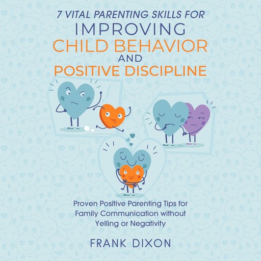 7 Vital Parenting Skills for Improving Child Behavior and Positive Discipline, Frank Dixon