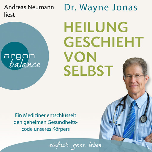 Heilung geschieht von selbst - Ein Mediziner entschlüsselt den geheimen Gesundheitscode unseres Körpers (Autorisierte Lesefassung), Wayne Jonas