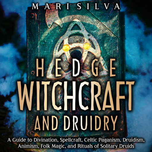 Hedge Witchcraft and Druidry: A Guide to Divination, Spellcraft, Celtic Paganism, Druidism, Animism, Folk Magic, and Rituals of Solitary Druids, Mari Silva