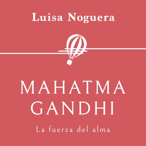 Mahatma Gandhi. La fuerza del alma, Luisa Noguera