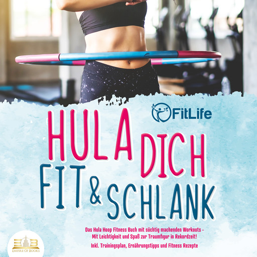 Hula dich fit & schlank - Das Hula Hoop Fitness Buch mit süchtig machenden Workouts: Mit Leichtigkeit und Spaß zur Traumfigur in Rekordzeit! Inkl. Trainingsplan, Ernährungstipps und Fitness Rezepte, FitLife