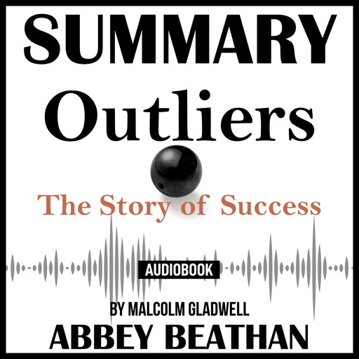 Summary of Outliers: The Story of Success by Malcolm Gladwell, Abbey Beathan
