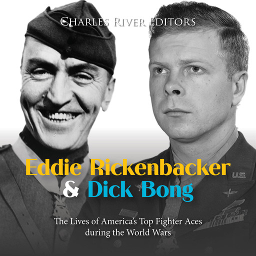 Eddie Rickenbacker and Dick Bong: The Lives of America's Top Fighter Aces during the World Wars, Charles Editors