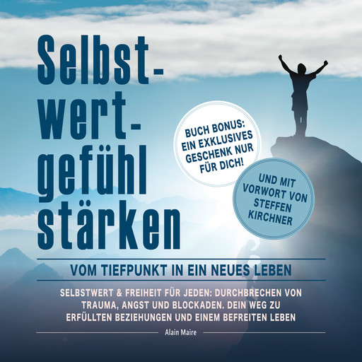 Selbstwert & Freiheit für jeden: Durchbrechen von Trauma, Angst und Blockaden. Dein Weg zu erfüllten Beziehungen und einem befreiten Leben, Alain Maire