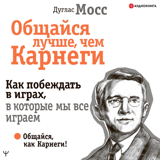 Общайся лучше, чем Карнеги. Как побеждать в играх, в которые мы все играем, Дуглас Мосс