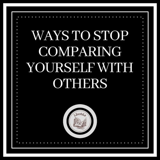 Ways to stop comparing yourself with others, LIBROTEKA
