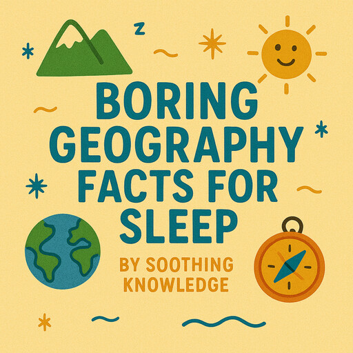 Boring Geography Facts for Sleep, Soothing Knowledge
