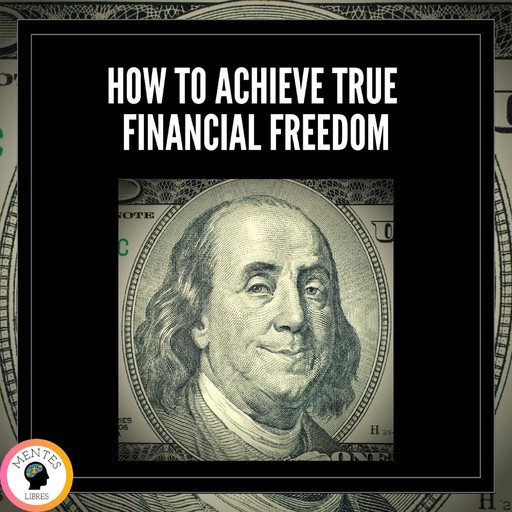 How to Achieve True Financial Freedom, MENTES LIBRES