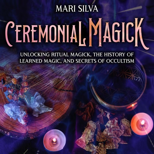 Ceremonial Magick: Unlocking Ritual Magick, the History of Learned Magic, and Secrets of Occultism, Mari Silva