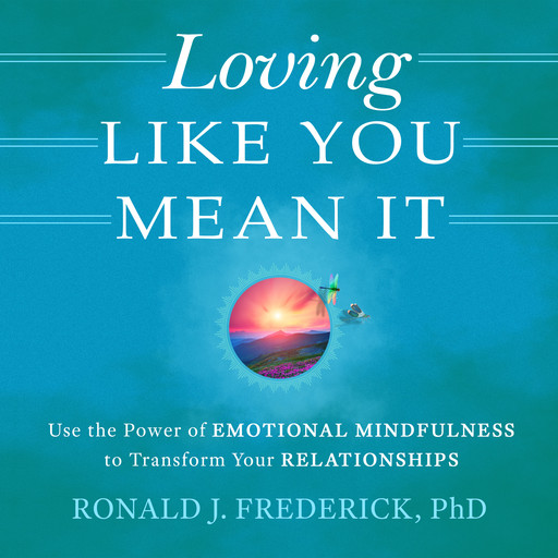 Loving Like You Mean It: Use the Power of Emotional Mindfulness to Transform Relationships, Ronald J.Frederick