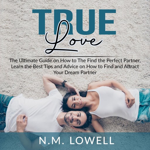 True Love: The Ultimate Guide on How to The Find the Perfect Partner, Learn the Best Tips and Advice on How to Find and Attract Your Dream Partner, N.M. Lowell