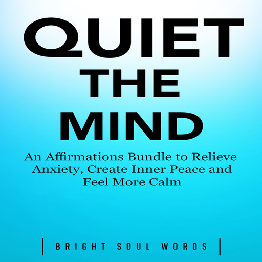 Quiet the Mind: An Affirmations Bundle to Relieve Anxiety, Create Inner Peace and Feel More Calm, Bright Soul Words