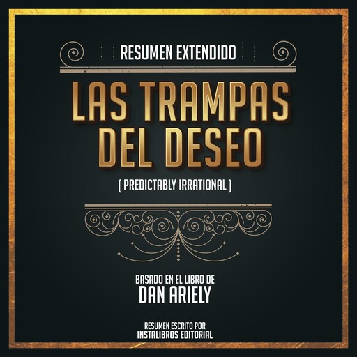 Resumen Extendido: Las Trampas Del Deseo (Predictably Irrational) - Basado En El Libro De Dan Ariely, Instalibros Editorial
