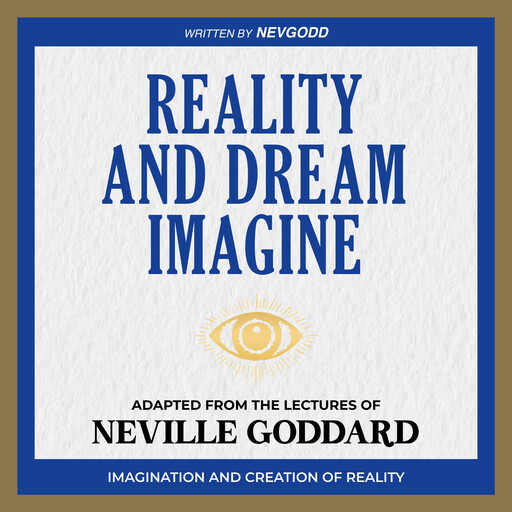 Reality and Dream Imagine - Adapted from The Lectures of Neville Goddard, Neville Goddard, NevGodd