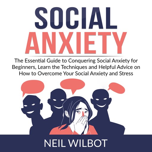 Social Anxiety: The Essential Guide to Conquering Social Anxiety for Beginners, Learn the Techniques and Helpful Advice on How to Overcome Your Social Anxiety and Stress, Neil WIlbot